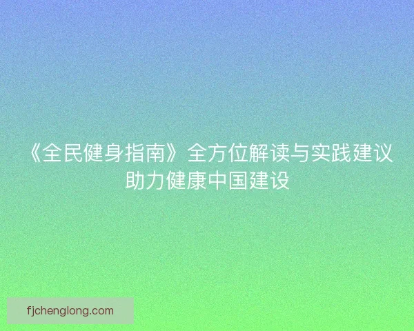 《全民健身指南》全方位解读与实践建议助力健康中国建设